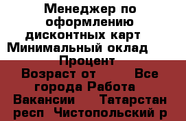Менеджер по оформлению дисконтных карт  › Минимальный оклад ­ 20 000 › Процент ­ 20 › Возраст от ­ 20 - Все города Работа » Вакансии   . Татарстан респ.,Чистопольский р-н